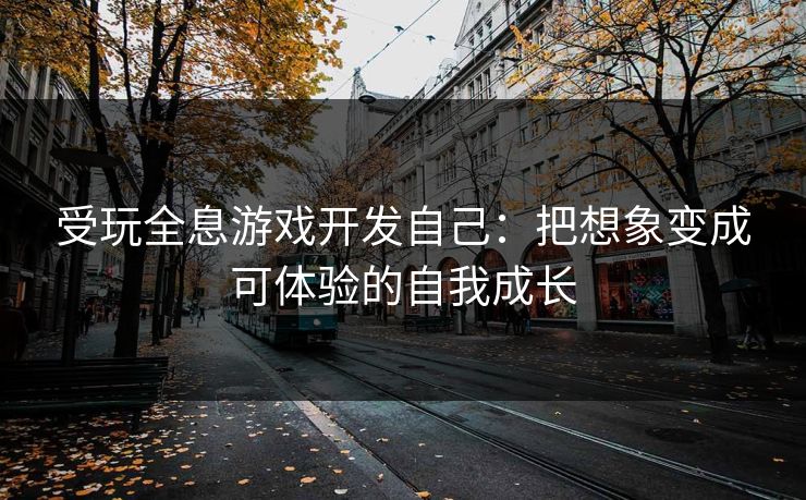受玩全息游戏开发自己：把想象变成可体验的自我成长