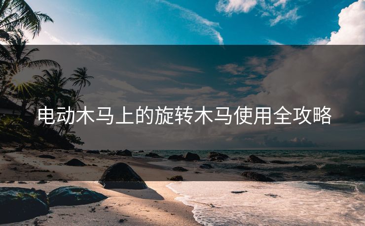 电动木马上的旋转木马使用全攻略