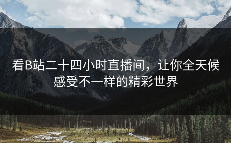看B站二十四小时直播间，让你全天候感受不一样的精彩世界