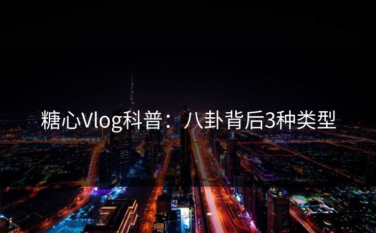 糖心Vlog科普：八卦背后3种类型
